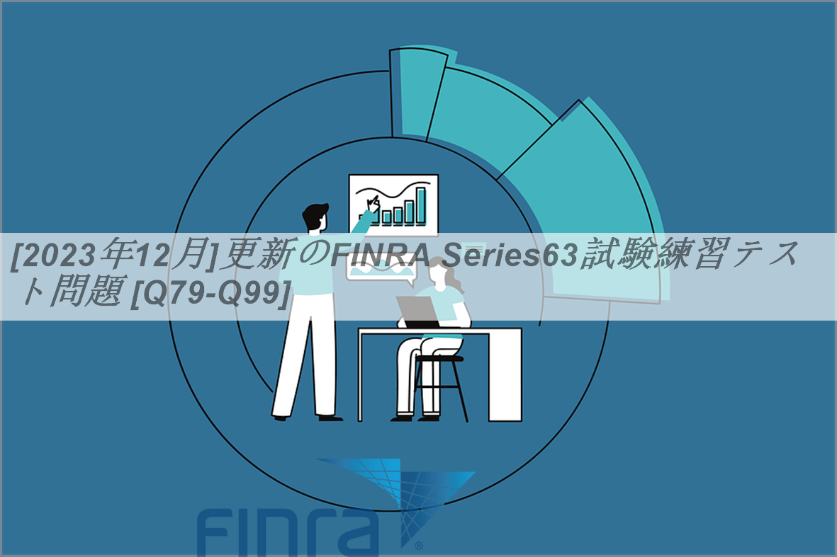 [2023年12月]更新のFINRA Series63試験練習テスト問題 [Q79-Q99] | GoShiken