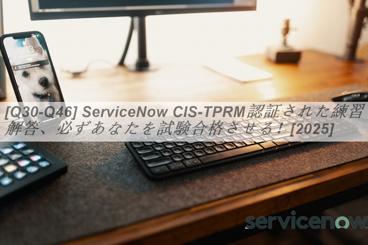 [Q30-Q46] ServiceNow CIS-TPRM認証された練習解答、必ずあなたを試験合格させる！[2025] | GoShiken